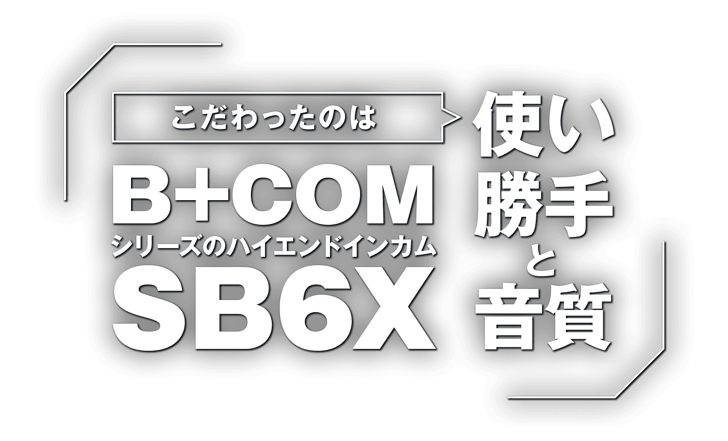 こだわったのは使い勝手と音質!B+COMシリーズのハイエンドインカム『SB6X』 こだわったのは使い勝手と音質!B+COMシリーズのハイエンドインカム『SB6X』