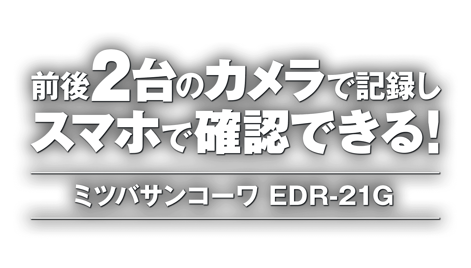 前後2台のカメラで記録し、スマホで確認できる!ミツバサンコーワ EDR-21G 前後2台のカメラで記録し、スマホで確認できる!ミツバサンコーワ EDR-21G