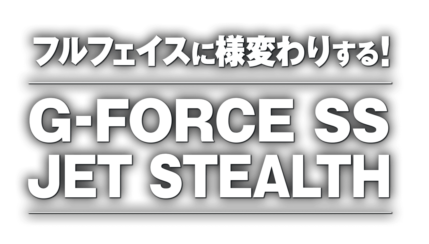 フルフェイスに様変わりする!GフォースSS ジェット ステルス フルフェイスに様変わりする!GフォースSS ジェット ステルス