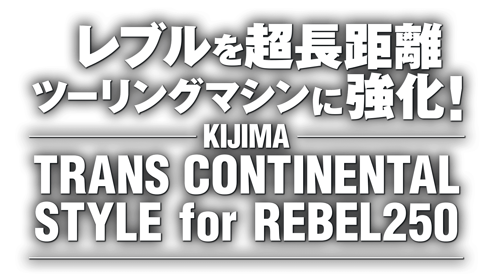レブルを超長距離ツーリングマシンに強化!“キジマ トランス・コンチネンタル・スタイル for REBEL250” レブルを超長距離ツーリングマシンに強化!“キジマ トランス・コンチネンタル・スタイル for REBEL250”