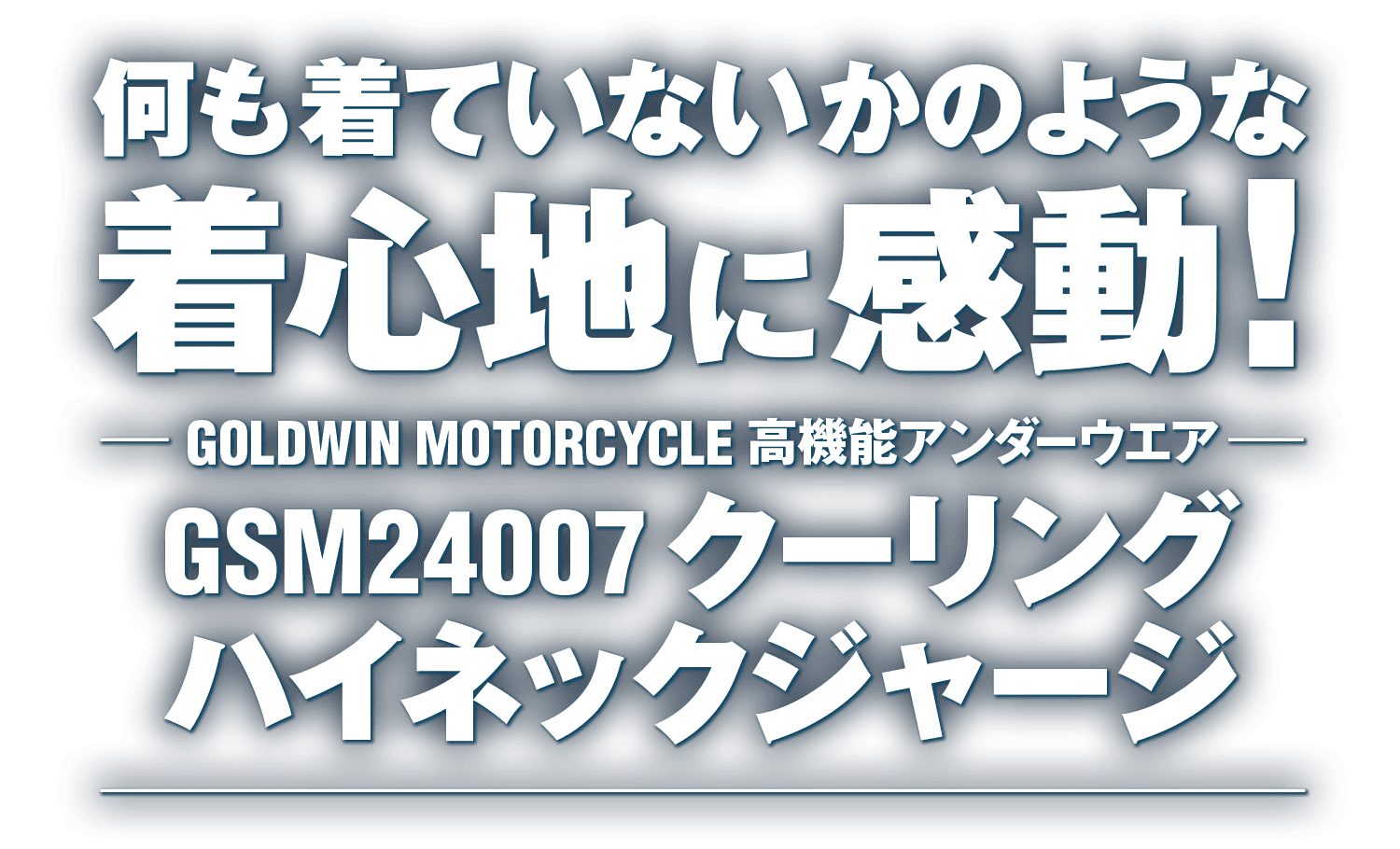 何も着ていないかのような着心地に感動!GOLDWIN MOTORCYCLEの高機能アンダーウエア GSM24007 クーリング ハイネックジャージ 何も着ていないかのような着心地に感動!GOLDWIN MOTORCYCLEの高機能アンダーウエア GSM24007 クーリング ハイネックジャージ