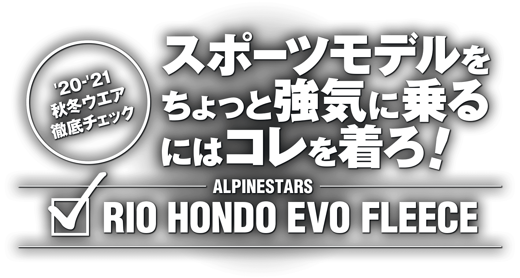 スポーツモデルをちょっと強気に乗るにはコレを着ろ!“ALPINESTARS RIO HONDO EVO FLEECE” スポーツモデルをちょっと強気に乗るにはコレを着ろ!“ALPINESTARS RIO HONDO EVO FLEECE”