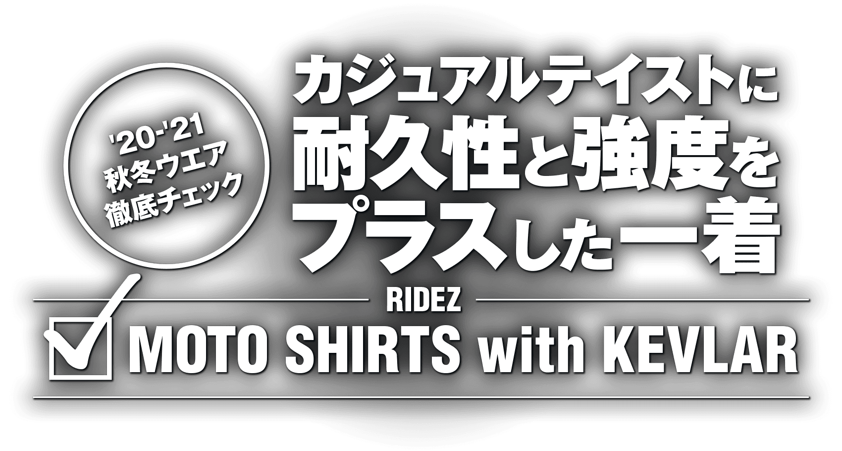 カジュアルテイストに耐久性と強度をプラスした一着 “RIDEZ MOTO SHIRTS with KEVLAR” カジュアルテイストに耐久性と強度をプラスした一着 “RIDEZ MOTO SHIRTS with KEVLAR”