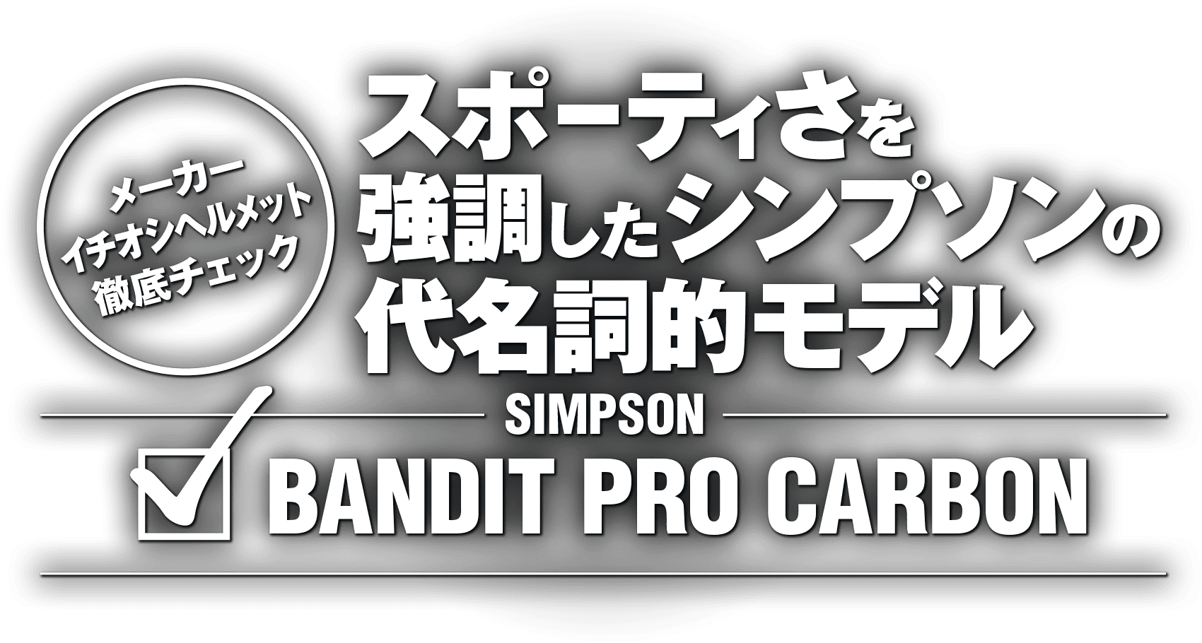 スポーティさを強調したシンプソンの代名詞的モデル “SIMPSON BANDIT PRO CARBON” スポーティさを強調したシンプソンの代名詞的モデル “SIMPSON BANDIT PRO CARBON”