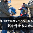 【基本編】はじめてのタンデムツーリング成功メソッド! 楽しむためにはココに注意!?【脱 バイク初心者 虎の巻/タンデムツーリング 基本編】【Safety】